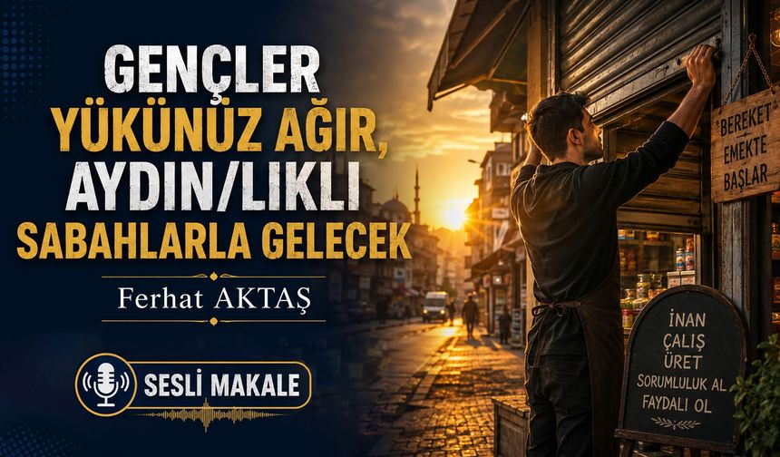 GENÇLER YÜKÜNÜZ AĞIR, AYDIN/LIKLI SABAHLARLA GELECEK