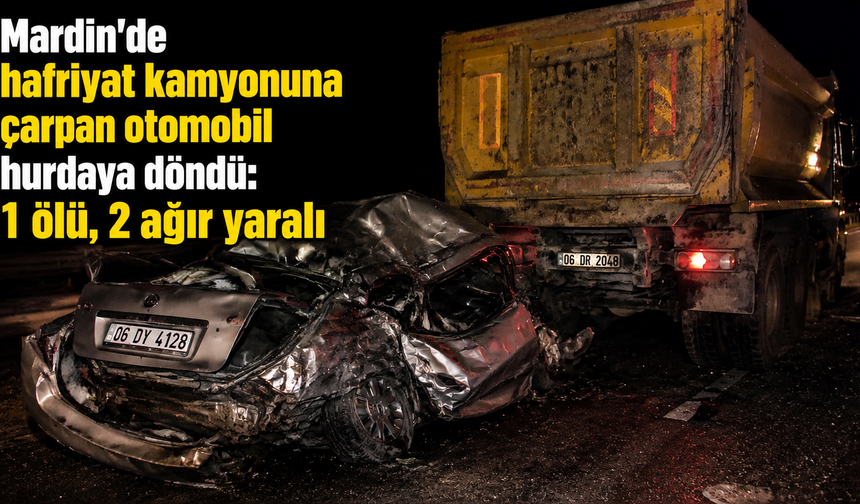 Mardin'de otomobil hafriyat kamyonuna çarptı: 1 ölü, 2 ağır yaralı