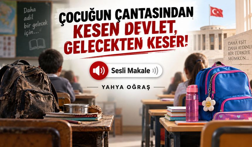 ÇOCUĞUN ÇANTASINDAN KESEN DEVLET, GELECEKTEN KESER!