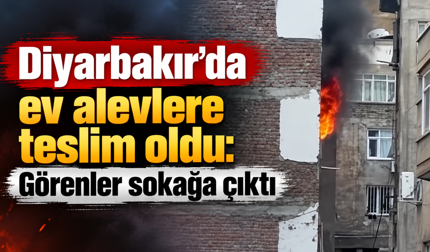 Diyarbakır'da ev alevlere teslim oldu: Görenler sokağa çıktı