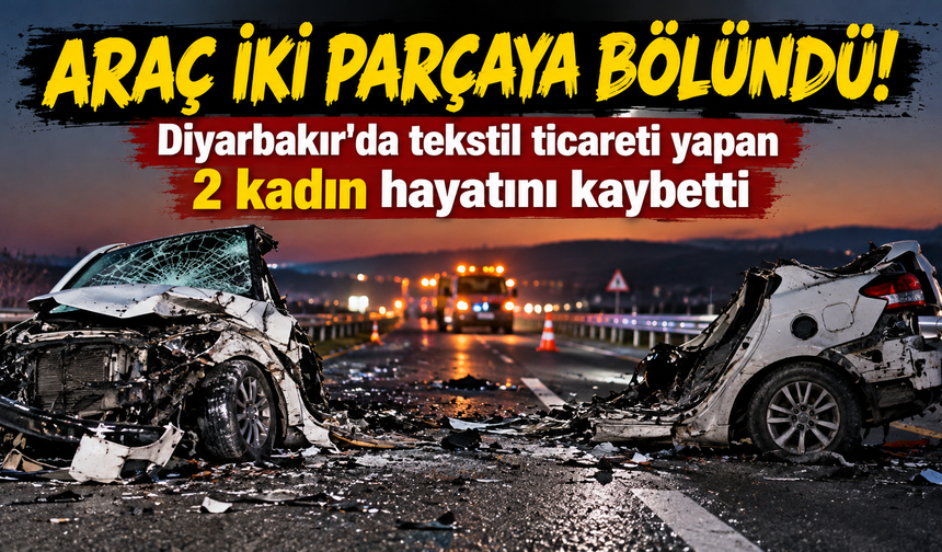 Diyarbakır'da tekstil ticareti yapan 2 kadın Elazığ'daki kazada öldü