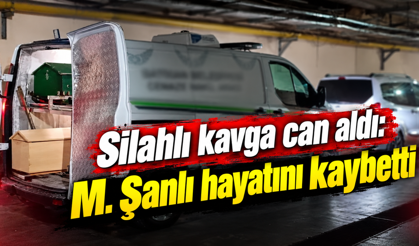 Silahlı kavga can aldı: M. Şanlı hayatını kaybetti