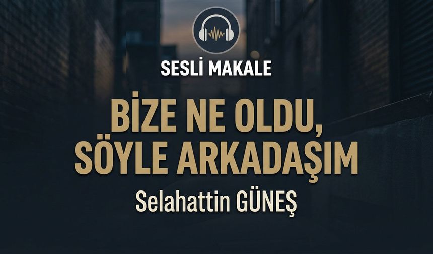 BİZE NE OLDU, SÖYLE ARKADAŞIM