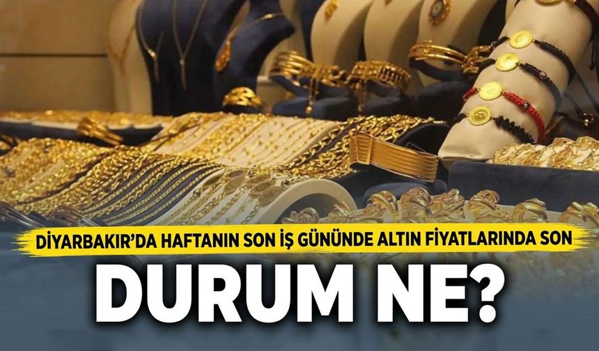 Diyarbakır'da haftanın son iş gününde altın fiyatlarında son durum ne?