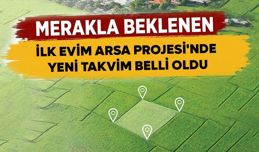 Merakla beklenen İlk Evim Arsa Projesi'nde yeni takvim belli oldu