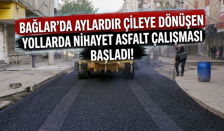 Bağlar'da aylardır çileye dönüşen yollarda nihayet asfalt çalışması başladı