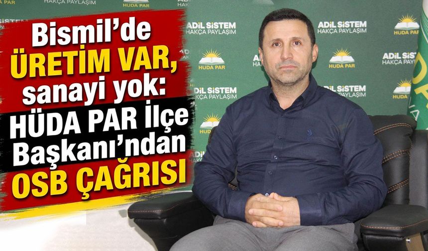 Bismil'de üretim var, sanayi yok: HÜDA PAR İlçe Başkanı'ndan OSB çağrısı