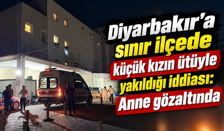 Diyarbakır'a sınır ilçede küçük kızın ütüyle yakıldığı iddiası: Anne gözaltında