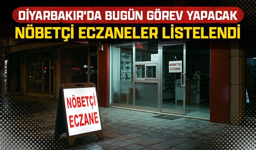 Diyarbakır'da bugün hangi eczaneler nöbetçi?