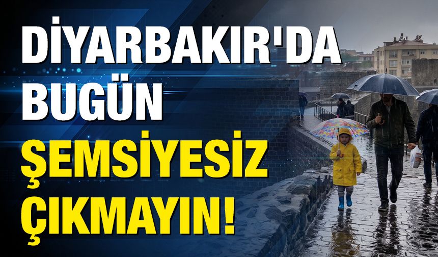 Diyarbakır'da bugün şemsiyesiz çıkmayın!