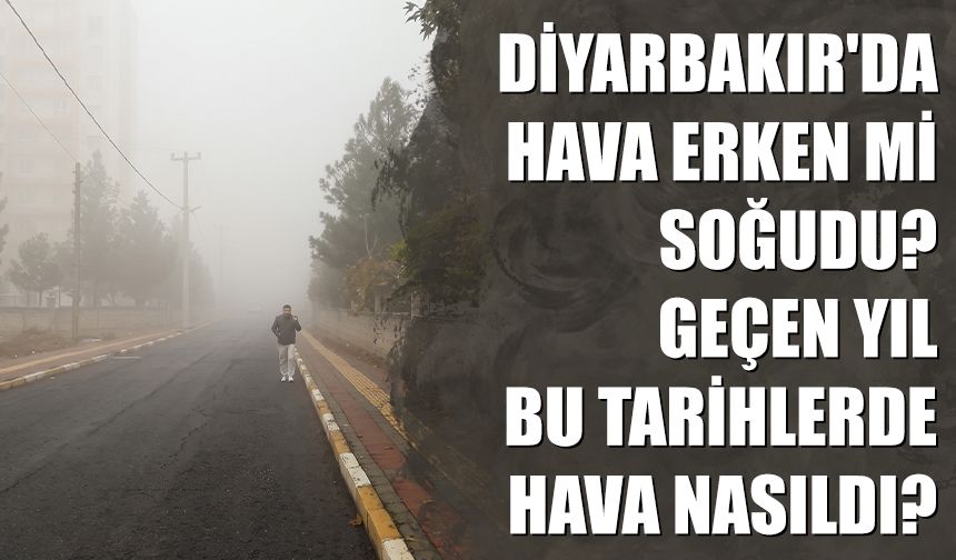 Diyarbakır'da hava erken mi soğudu? Geçen yıl bu tarihlerde hava nasıldı?