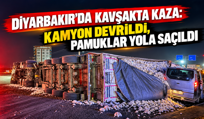 Diyarbakır'da kavşakta kaza: Kamyon devrildi, pamuklar yola saçıldı