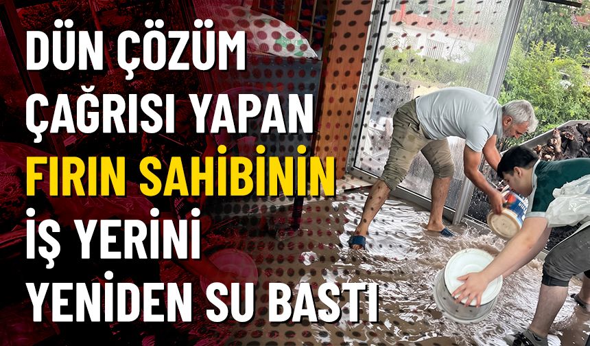 Dün çözüm çağrısı yaptı: Fırını yeniden su bastı