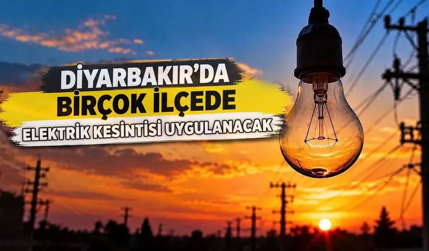 Diyarbakır'da birçok ilçede elektrik kesintisi uygulanacak