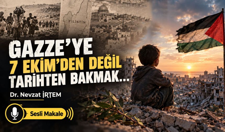 GAZZE'YE 7 EKİM'DEN DEĞİL TARİHTEN BAKMAK...