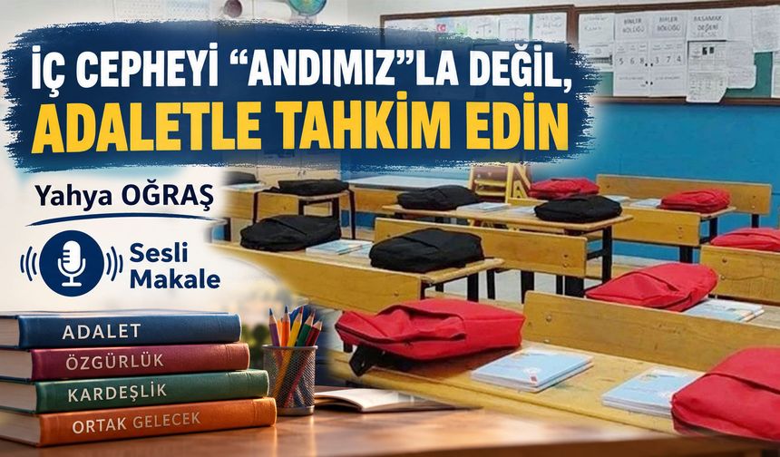 İÇ CEPHEYİ "ANDIMIZ"LA DEĞİL, ADALETLE TAHKİM EDİN