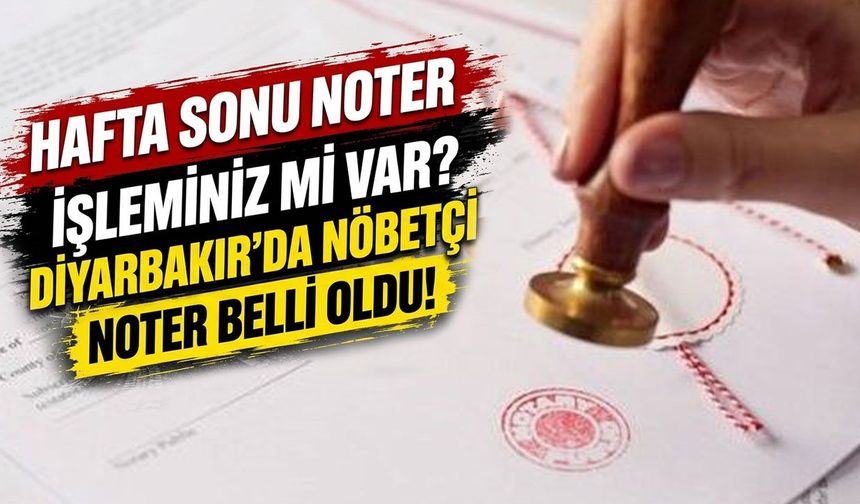 Hafta sonu noter işleminiz mi var? Diyarbakır'da nöbetçi noter belli oldu!