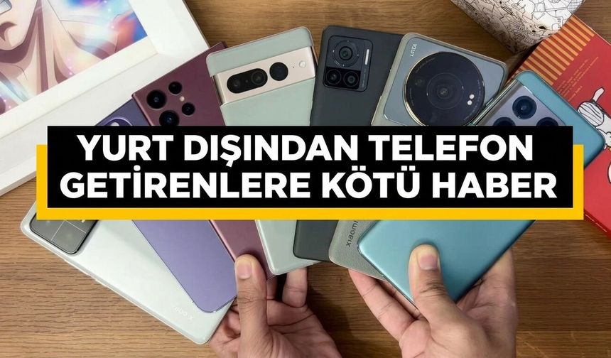 Yurt dışından telefon getirenlere kötü haber