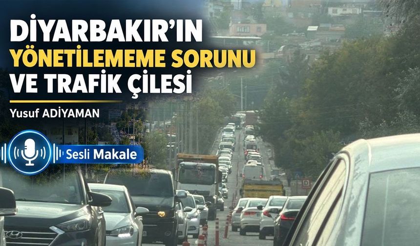 DİYARBAKIR’IN YÖNETİLEMEME SORUNU VE TRAFİK ÇİLESİ