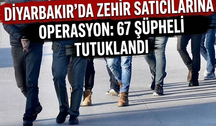 Diyarbakır'da zehir satıcılarına operasyon: 67 şüpheli tutuklandı