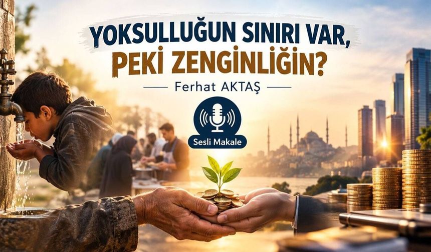 YOKSULLUĞUN SINIRI VAR, PEKİ ZENGİNLİĞİN?