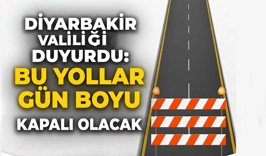Diyarbakır Valiliği duyurdu: Bu yollar gün boyu kapalı olacak