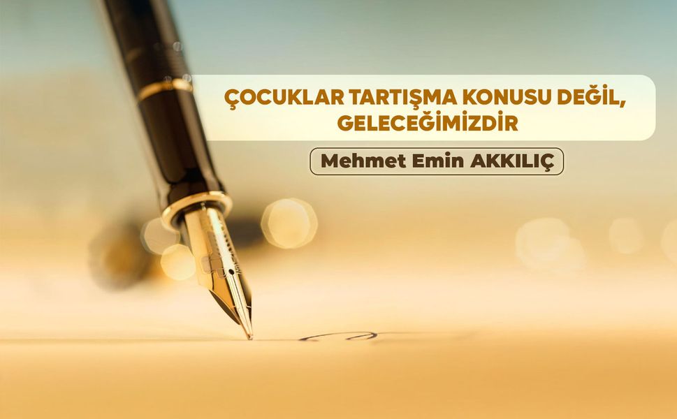 ÇOCUKLAR TARTIŞMA KONUSU DEĞİL, GELECEĞİMİZDİR