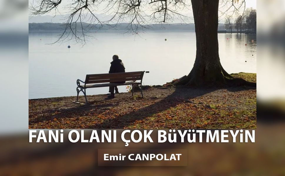 FANİ OLANI ÇOK BÜYÜTMEYİN