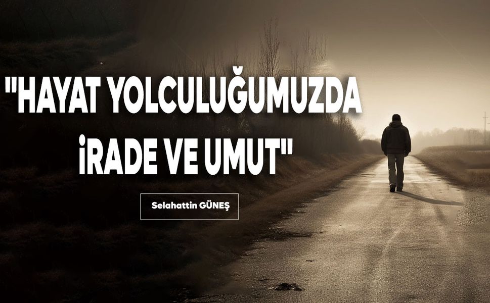 "HAYAT YOLCULUĞUMUZDA İRADE VE UMUT"